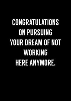 Congratulations On Pursuing Your Dream Of Not Working Here Anymore: Funny Going Away Gag Gift For Coworker Notebook (Dot Grid Journal & Weekly Planner)