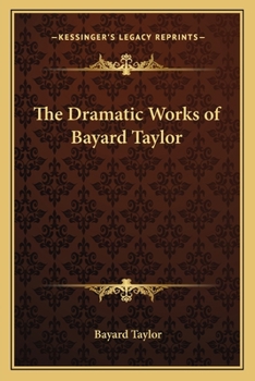 The Dramatic Works of Bayard Taylor; With Notes by Marie Hansen-Taylor