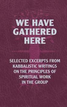 Paperback We Have Gathered Here: Selected excerpts from Kabbalistic writings on the principles of spiritual work in the group Book