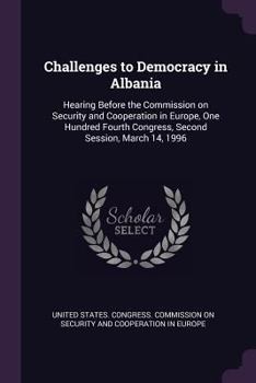 Paperback Challenges to Democracy in Albania: Hearing Before the Commission on Security and Cooperation in Europe, One Hundred Fourth Congress, Second Session, Book