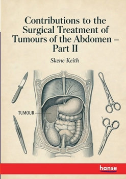 Contributions to the Surgical Treatment of Tumours of the Abdomen: Part II