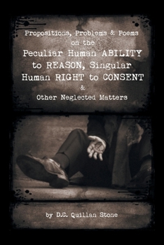 Paperback Propositions, Problems & Poems on the Peculiar Human Ability to Reason, Singular Human Right to Consent & Other Neglected Matters Book