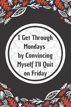 I Get Through Mondays by Convincing Myself I'll Quit on Friday: 6*9 Blank Lined Notebook With Contact Infos 100 Pages. Funny Gift for Women and ... hardcover/ Daily Journal/ Diary Calender