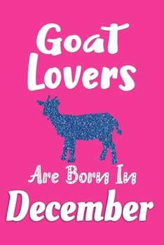 Goat Lovers Are Born In December Journal: Goat Lover Gifts for Women, Funny Goats Notebook, Birthday Gift for Goat Lovers