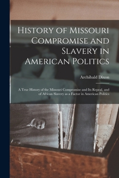 History of Missouri Compromise and Slavery in American Politics; a True History of the Missouri Compromise and its Repeal, and of African Slavery as a Factor in American Politics