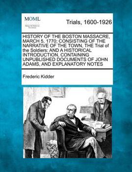 Paperback History of the Boston Massacre, March 5, 1770; Consisting of the Narrative of the Town, the Trial of the Soldiers: And a Historical Introduction, Cont Book