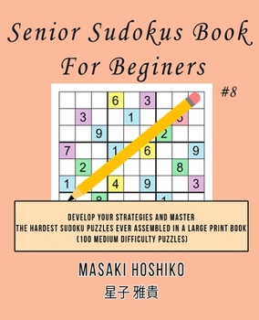 Senior Sudokus Book For Beginers #8: Develop Your Strategies And Master The Hardest Sudoku Puzzles Ever Assembled In A Large Print Book (100 Medium Difficulty Puzzles)