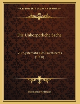 Paperback Die Unkorperliche Sache: Zur Systematik Des Privatrechts (1900) [German] Book
