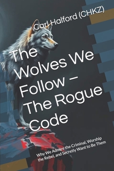 The Wolves We Follow – The Rogue Code: Why We Admire the Criminal, Worship the Rebel, and Secretly Want to Be Them