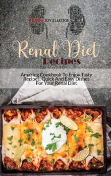 Renal Diet Recipes: Amazing Cookbook To Enjoy Tasty Recipes. Quick And Easy Dishes For Your Renal Diet