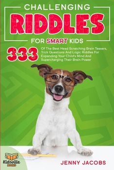 Paperback Challenging Riddles For Smart Kids: 333 Of The Best Head Scratching Brain Teasers, Trick Questions And Logic Riddles For Expanding Your Child's Mind A Book