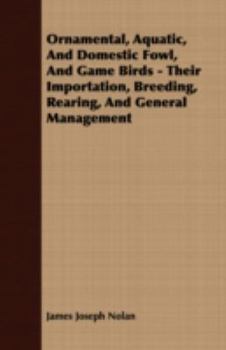 Ornamental, Aquatic, And Domestic Fowl, And Game Birds - Their Importation, Breeding, Rearing, And General Management