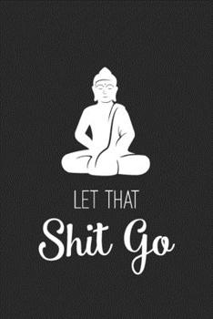 Let That Shit Go: Daily Meditation Journal with Inspirational & Motivational Quotes | Blank Notebook with Funny Sarcastic Cover | Work & College ... | Great Gift for Coworkers, Friends & Family