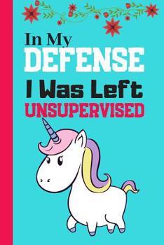 In My Defense I Was Left Unsupervised: Cute Funny Unicorn Journal for Kids - Lined Unicorn Quote Journal (120 pages)