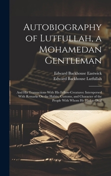 Hardcover Autobiography of Lutfullah, a Mohamedan Gentleman: And His Transactions With His Fellow-Creatures: Interspersed With Remarks On the Habits, Customs, a Book