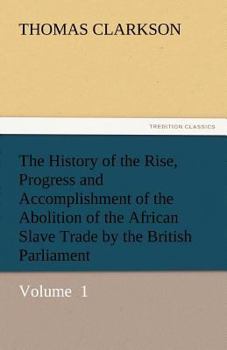 Paperback The History of the Rise, Progress and Accomplishment of the Abolition of the African Slave Trade by the British Parliament Book