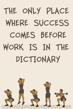 The Only Place Where Success Comes Before Work Is in the Dictionary: 6x9" 120 Cream Pages Workout Log to Track Your Training, Perfect gift for a Gym H