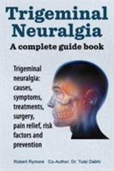 Paperback Trigeminal neuralgia: a complete guide book. Trigeminal neuralgia: causes, symptoms, treatments, surgery, Book