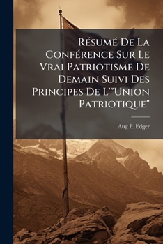 Paperback Résumé De La Conférence Sur Le Vrai Patriotisme De Demain Suivi Des Principes De L'"Union Patriotique" [French] Book
