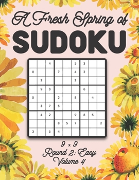 Paperback A Fresh Spring of Sudoku 9 x 9 Round 2: Easy Volume 4: Sudoku for Relaxation Spring Time Puzzle Game Book Japanese Logic Nine Numbers Math Cross Sums Book