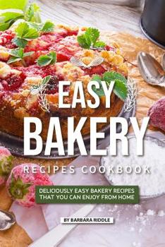 Paperback Easy Bakery Recipes Cookbook: Deliciously Easy Bakery Recipes that You Can Enjoy from Home Book