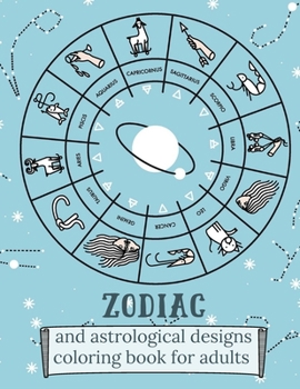 Zodiac and Astrological Designs Coloring Book for Adults: An Adult Coloring Book of Zodiac Designs and Astrology for Stress Relief and Relaxation (Col