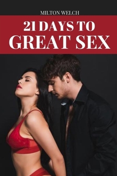 21 Days to Great Sex: A Step by Step Guide on the Art of Making Love and Exciting Sexual Experiences