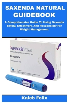 Paperback Saxenda Natural Guidebook: A Comprehensive Guide To Using Saxenda Safely, Effectively, And Responsibly For Weight Management Book