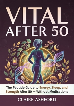 Vital After 50: The Peptide Guide to Energy, Sleep, and Strength After 50 — Without Medications
