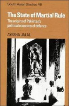 Hardcover The State of Martial Rule: The Origins of Pakistan's Political Economy of Defence (Cambridge South Asian Studies, Series Number 46) Book