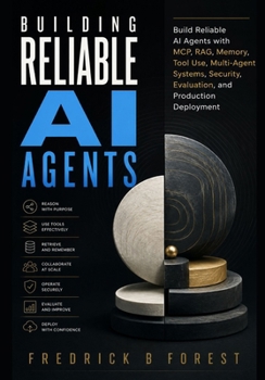 Building Reliable AI Agents: Build Reliable AI Agents with MCP, RAG, Memory, Tool Use, Multi-Agent Systems, Security, Evaluation, and Production Deployment