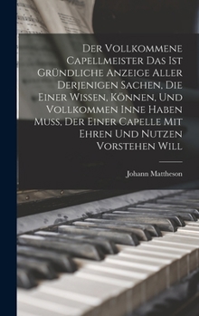 Hardcover Der Vollkommene Capellmeister Das Ist Gründliche Anzeige Aller Derjenigen Sachen, Die Einer Wissen, Können, Und Vollkommen Inne Haben Muß, Der Einer C Book
