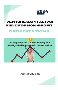 Venture Capital (VC) Fund for Non-Profit Organizations: A Comprehensive Guide to Funding and Growth/ Unlocking Nonprofit Growth with VC Strategies