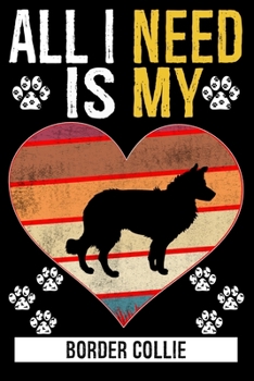 All I Need Is My BORDER COLLIE: Gifts For Border Collie Dog Lovers - 116 Pages, 6 x 9, Matte Finish