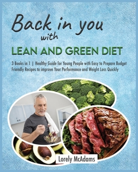 Back in You with Lean and Green Diet: 3 Books in 1 Healthy Guide for Young People with Easy to Prepare Budget Friendly Recipes to improve Your Performance and Weight Loss Quickly