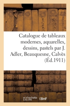 Paperback Catalogue de Tableaux Modernes, Aquarelles, Dessins, Pastels Par J. Adler, Beauquesne, Calvès: Tableaux Anciens Des Écoles Française Et Italienne [French] Book