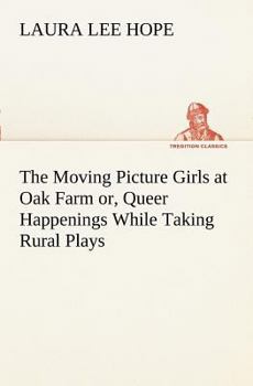 The Moving Picture Girls at Oak Farm; or, Queer Happenings While Taking Rural Plays