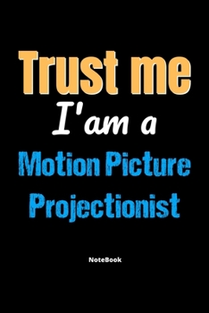 Trust Me I'm A Motion Picture Projectionist Notebook - Motion Picture Projectionist Funny Gift: Lined Notebook / Journal Gift, 120 Pages, 6x9, Soft Cover, Matte Finish