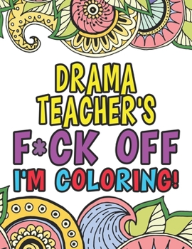 Paperback Drama Teacher's Fuck Off I'm Coloring: Coloring Books For Drama & Theatre Teachers Book