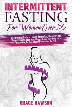 Intermittent Fasting For Women Over 50: Your Essential Guide to Fasting Metabolism, Hormones, Weight Loss and Boost Your Energy. Detox Your Body for a Brand-New, Lasting Lifestyle even after the 50s.