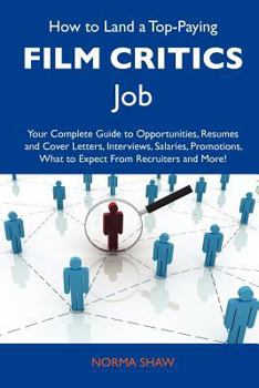 How to Land a Top-Paying Film Critics Job: Your Complete Guide to Opportunities, Resumes and Cover Letters, Interviews, Salaries, Promotions, What to