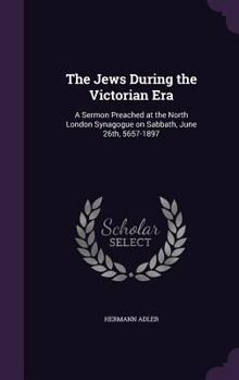The Jews during the Victorian era: a sermon preached at the North London Synagogue on Sabbath, June 26th, 5657-1897