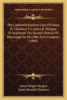 The Contested Election Case Of James R. Chalmers Vs. James B. Morgan To Represent The Second District Of Mississippi In The Fifty-First Congress