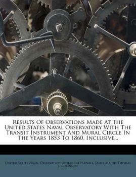 Paperback Results of Observations Made at the United States Naval Observatory with the Transit Instrument and Mural Circle in the Years 1853 to 1860, Inclusive. Book