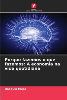 Porque fazemos o que fazemos: A economia na vida quotidiana (Portuguese Edition)