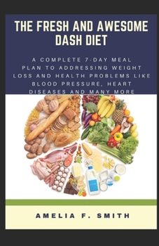 Paperback The Fresh and Awesome Dash Diet: A Complete 7-Day Meal Plan to Addressing Weight Loss and Health Problems Like Blood Pressure Heart Diseases and Many Book