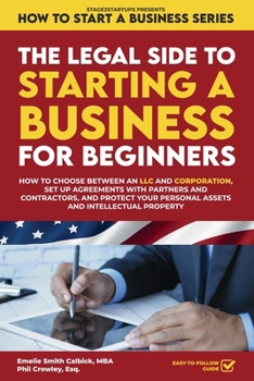 The Legal Side to Starting a Business for Beginners: How to Choose between an LLC and Corporation, Set Up Agreements with Partners and Contractors, ... Property (How to Start a Business)