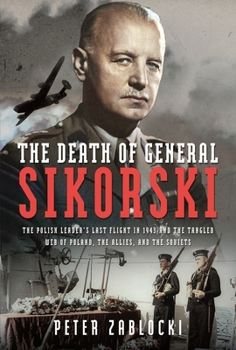 Hardcover The Death of General Sikorski: The Polish Leader's Last Flight in 1943 and the Tangled Web of Poland, the Allies, and the Soviets Book