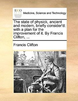 Paperback The State of Physick, Ancient and Modern, Briefly Consider'd: With a Plan for the Improvement of It. by Francis Clifton, ... Book