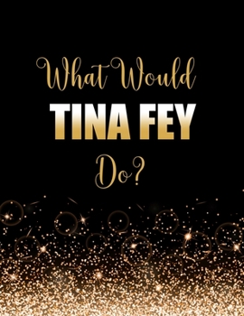 What Would Tina Fey Do?: Large Notebook/Diary/Journal for Writing 100 Pages, Tina Fey Gift for Fans